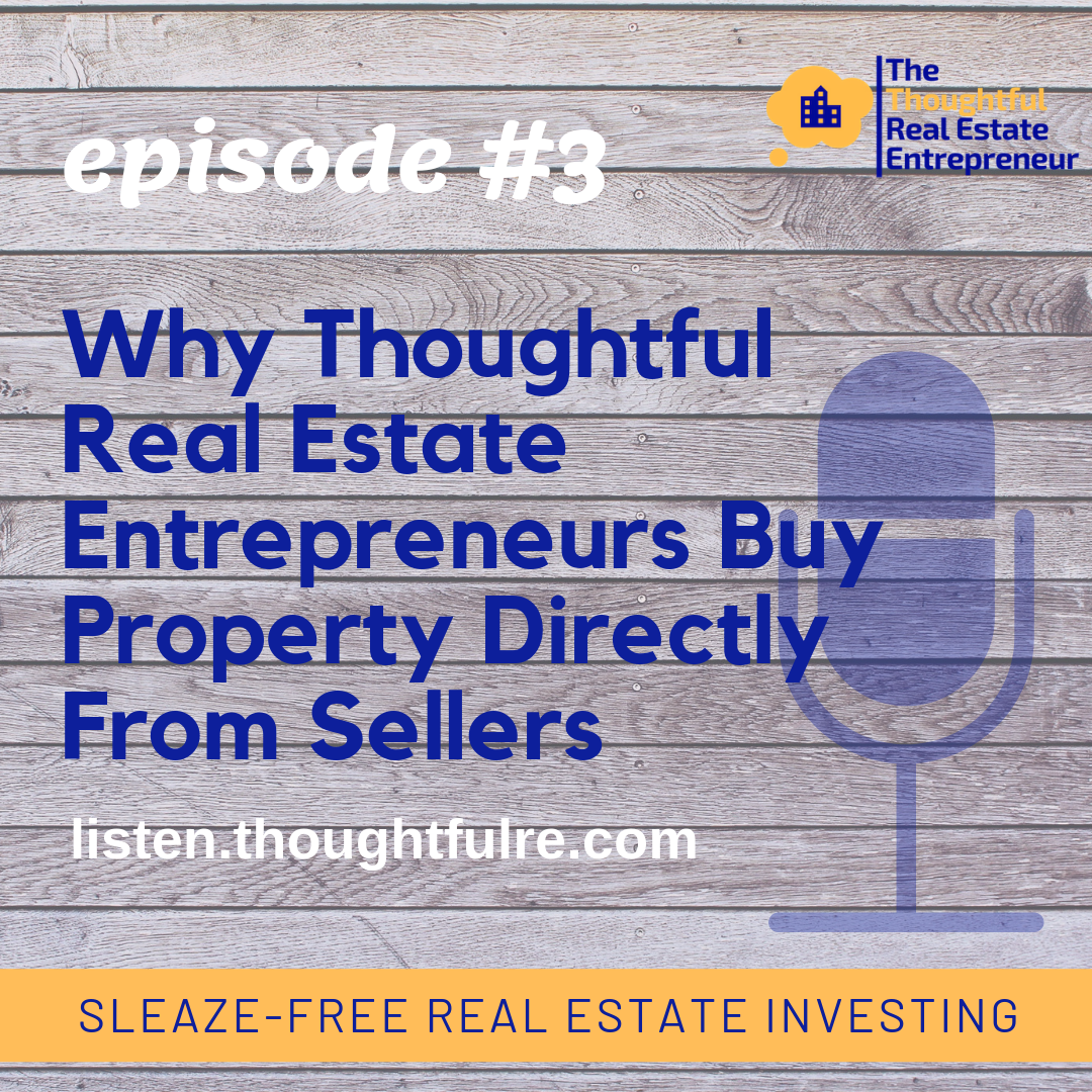 Episode #3:  Why Thoughtful Real Estate Entrepreneurs Buy Property Directly From Sellers
