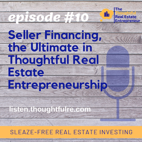 Episode #10:  Seller Financing, the Ultimate in Thoughtful Real Estate Entrepreneurship